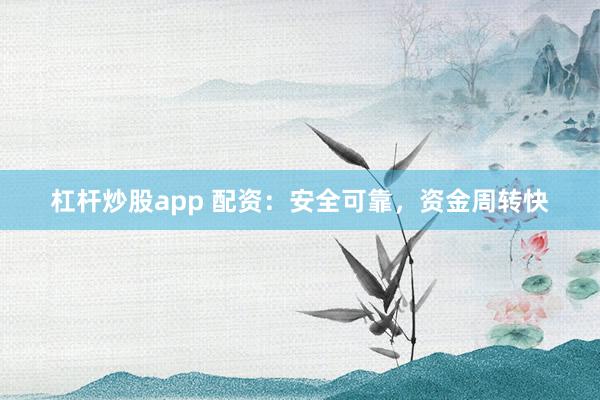 杠杆炒股app 配资：安全可靠，资金周转快