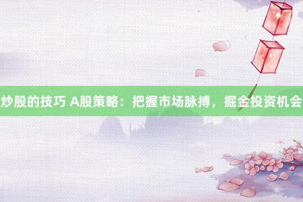 炒股的技巧 A股策略：把握市场脉搏，掘金投资机会