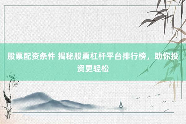 股票配资条件 揭秘股票杠杆平台排行榜，助你投资更轻松