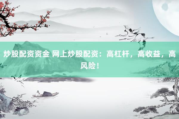 炒股配资资金 网上炒股配资：高杠杆，高收益，高风险！