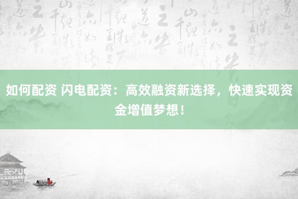 如何配资 闪电配资：高效融资新选择，快速实现资金增值梦想！