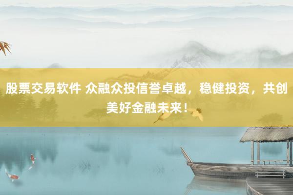 股票交易软件 众融众投信誉卓越，稳健投资，共创美好金融未来！