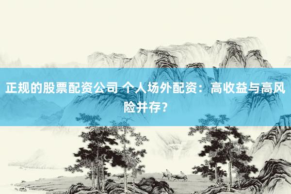 正规的股票配资公司 个人场外配资：高收益与高风险并存？