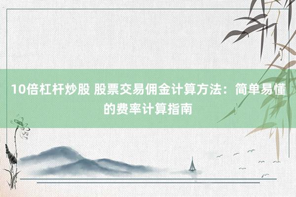 10倍杠杆炒股 股票交易佣金计算方法：简单易懂的费率计算指南