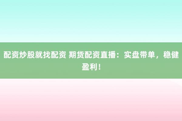 配资炒股就找配资 期货配资直播：实盘带单，稳健盈利！