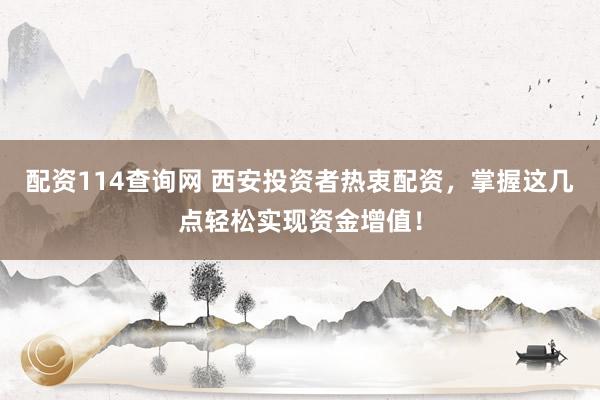 配资114查询网 西安投资者热衷配资，掌握这几点轻松实现资金增值！