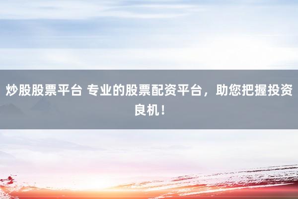 炒股股票平台 专业的股票配资平台，助您把握投资良机！