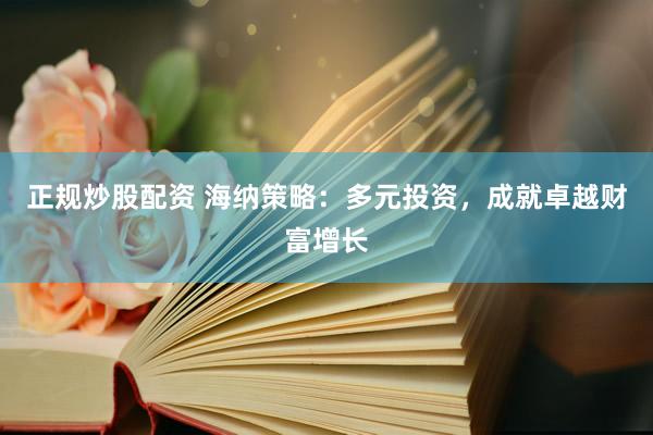 正规炒股配资 海纳策略：多元投资，成就卓越财富增长