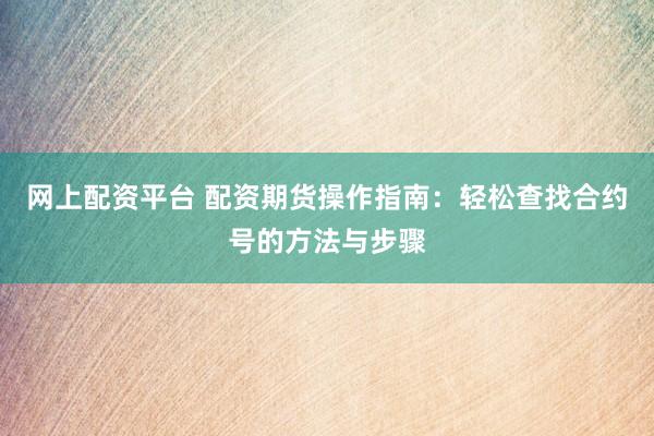 网上配资平台 配资期货操作指南：轻松查找合约号的方法与步骤
