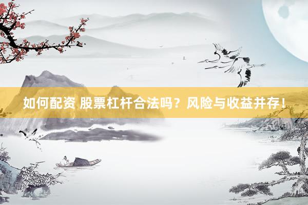 如何配资 股票杠杆合法吗？风险与收益并存！