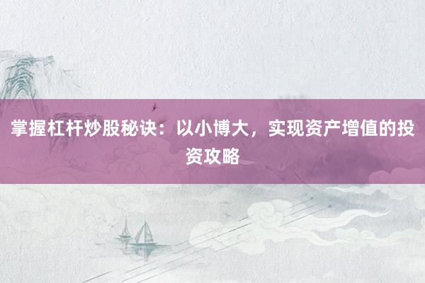 掌握杠杆炒股秘诀：以小博大，实现资产增值的投资攻略