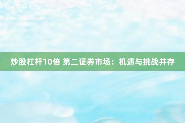 炒股杠杆10倍 第二证券市场：机遇与挑战并存