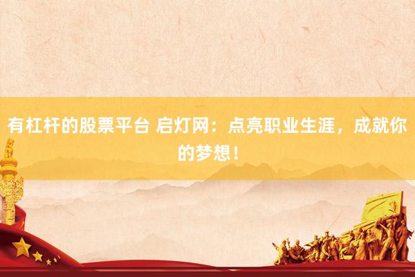 有杠杆的股票平台 启灯网：点亮职业生涯，成就你的梦想！