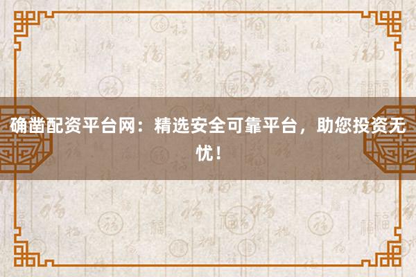 确凿配资平台网：精选安全可靠平台，助您投资无忧！