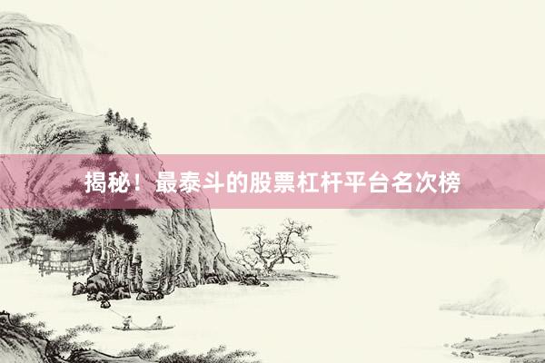 揭秘！最泰斗的股票杠杆平台名次榜