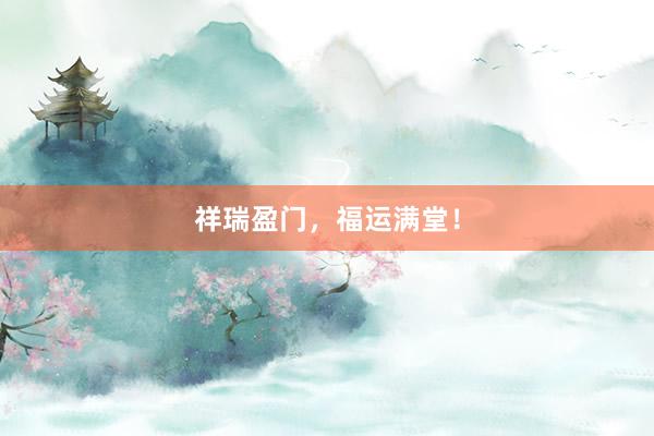 祥瑞盈门，福运满堂！