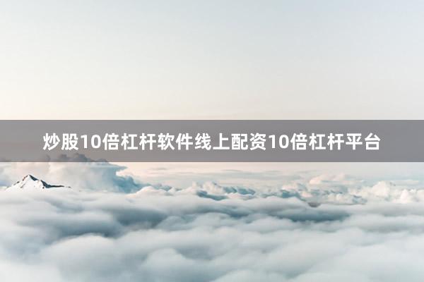 炒股10倍杠杆软件线上配资10倍杠杆平台