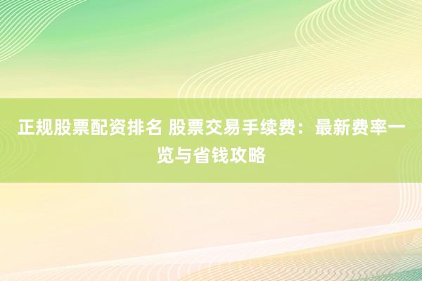 正规股票配资排名 股票交易手续费：最新费率一览与省钱攻略