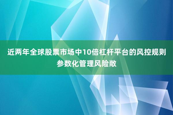 近两年全球股票市场中10倍杠杆平台的风控规则参数化管理风险敞