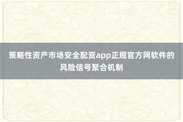 策略性资产市场安全配资app正规官方网软件的风险信号聚合机制