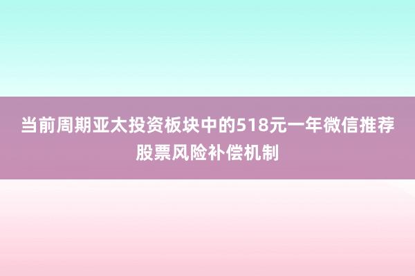 当前周期亚太投资板块中的518元一年微信推荐股票风险补偿机制