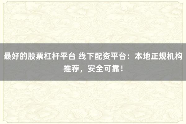 最好的股票杠杆平台 线下配资平台：本地正规机构推荐，安全可靠！