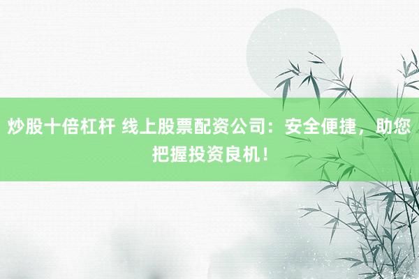 炒股十倍杠杆 线上股票配资公司：安全便捷，助您把握投资良机！