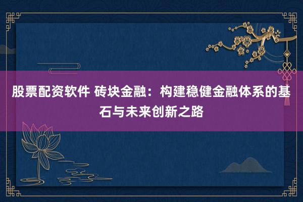 股票配资软件 砖块金融：构建稳健金融体系的基石与未来创新之路