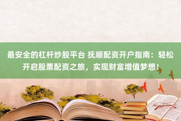 最安全的杠杆炒股平台 抚顺配资开户指南：轻松开启股票配资之旅，实现财富增值梦想！