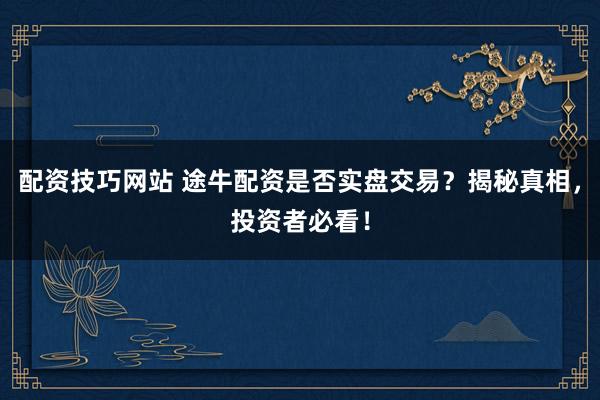 配资技巧网站 途牛配资是否实盘交易？揭秘真相，投资者必看！